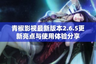 青椒影视最新版本2.6.5更新亮点与使用体验分享