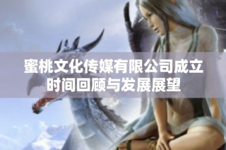 蜜桃文化传媒有限公司成立时间回顾与发展展望