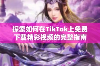 探索如何在TikTok上免费下载精彩视频的完整指南