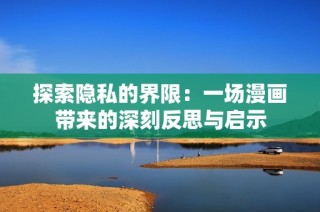 探索隐私的界限：一场漫画带来的深刻反思与启示