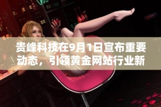 贵峰科技在9月1日宣布重要动态，引领黄金网站行业新趋势