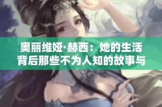 奥丽维娅·赫西：她的生活背后那些不为人知的故事与成就