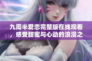 九周半爱恋完整版在线观看，感受甜蜜与心动的浪漫之旅