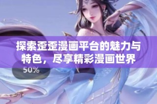探索歪歪漫画平台的魅力与特色，尽享精彩漫画世界