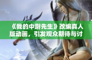 《我的中尉先生》改编真人版动画，引发观众期待与讨论