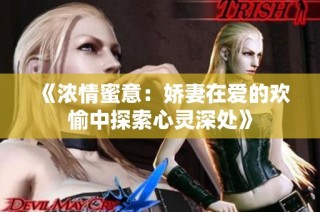 《浓情蜜意：娇妻在爱的欢愉中探索心灵深处》