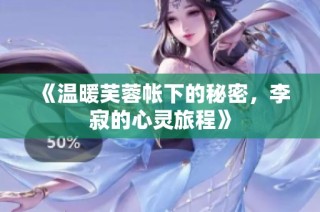 《温暖芙蓉帐下的秘密，李寂的心灵旅程》