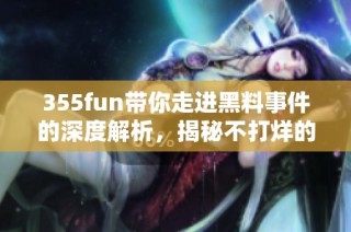 355fun带你走进黑料事件的深度解析，揭秘不打烊的黑暗面