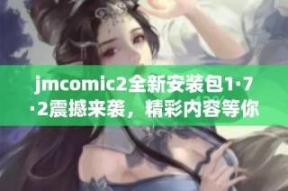 jmcomic2全新安装包1·7·2震撼来袭，精彩内容等你体验！