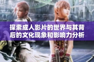 探索成人影片的世界与其背后的文化现象和影响力分析