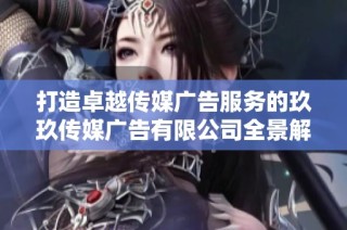 打造卓越传媒广告服务的玖玖传媒广告有限公司全景解读