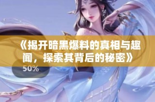《揭开暗黑爆料的真相与趣闻，探索其背后的秘密》