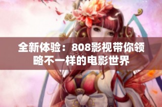 全新体验：808影视带你领略不一样的电影世界