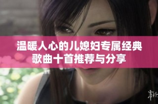 温暖人心的儿媳妇专属经典歌曲十首推荐与分享
