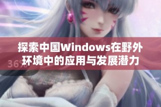 探索中国Windows在野外环境中的应用与发展潜力