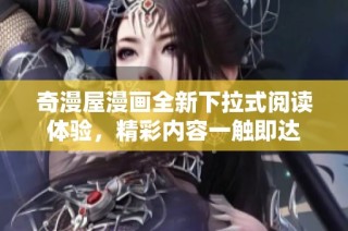 奇漫屋漫画全新下拉式阅读体验，精彩内容一触即达