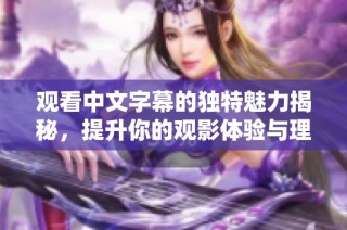 观看中文字幕的独特魅力揭秘，提升你的观影体验与理解能力