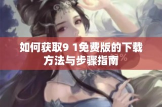 如何获取9 1免费版的下载方法与步骤指南