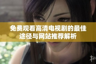 免费观看高清电视剧的最佳途径与网站推荐解析