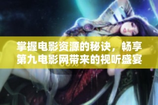 掌握电影资源的秘诀，畅享第九电影网带来的视听盛宴