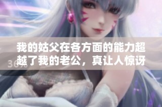 我的姑父在各方面的能力超越了我的老公，真让人惊讶