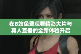 在B站免费观看精彩大片与真人直播的全新体验开启