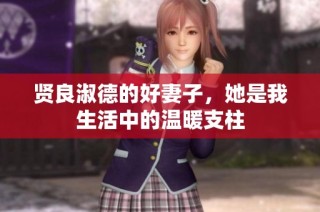 贤良淑德的好妻子，她是我生活中的温暖支柱