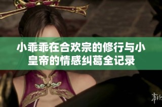 小乖乖在合欢宗的修行与小皇帝的情感纠葛全记录