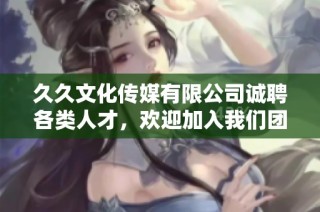 久久文化传媒有限公司诚聘各类人才，欢迎加入我们团队