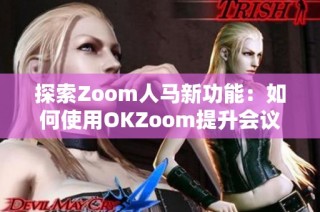 探索Zoom人马新功能：如何使用OKZoom提升会议体验
