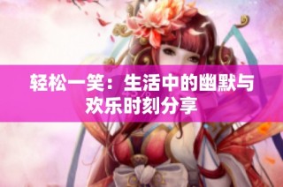 轻松一笑：生活中的幽默与欢乐时刻分享
