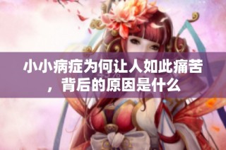 小小病症为何让人如此痛苦，背后的原因是什么