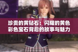 珍贵的黄钻石：闪耀的黄色彩色宝石背后的故事与魅力