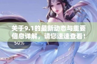 关于9.1的最新动态与重要信息详解，请您速速查看！