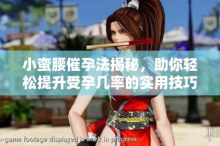 小蛮腰催孕法揭秘，助你轻松提升受孕几率的实用技巧