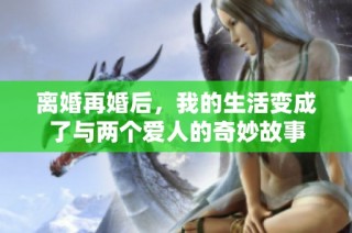 离婚再婚后，我的生活变成了与两个爱人的奇妙故事