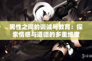 男性之间的训诫与教育：探索情感与道德的多重维度