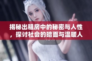 揭秘出租房中的秘密与人性，探讨社会的暗面与温暖人心的故事