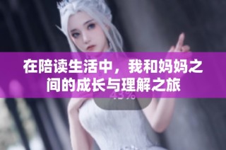 在陪读生活中，我和妈妈之间的成长与理解之旅