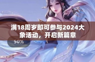 满18周岁即可参与2024大象活动，开启新篇章