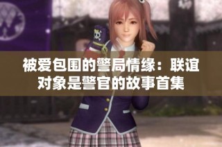 被爱包围的警局情缘：联谊对象是警官的故事首集