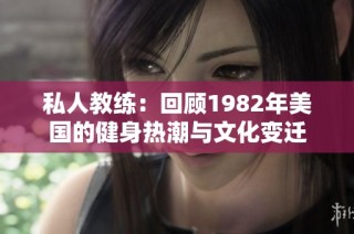 私人教练：回顾1982年美国的健身热潮与文化变迁