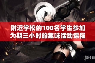 附近学校的100名学生参加为期三小时的趣味活动课程