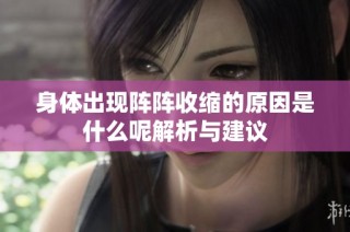 身体出现阵阵收缩的原因是什么呢解析与建议