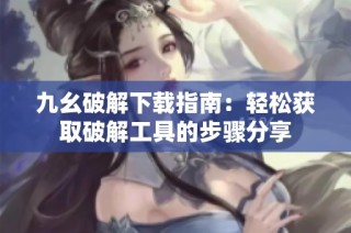 九幺破解下载指南：轻松获取破解工具的步骤分享