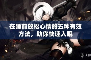 在睡前放松心情的五种有效方法，助你快速入眠