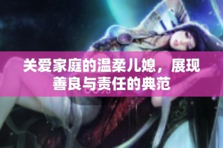 关爱家庭的温柔儿媳，展现善良与责任的典范