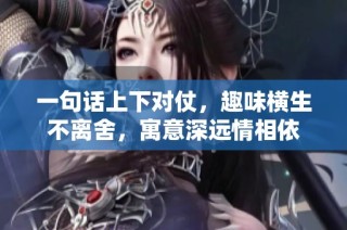 一句话上下对仗，趣味横生不离舍，寓意深远情相依