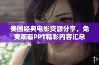 美国经典电影资源分享，免费观看PPT精彩内容汇总