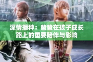 深情播种：爸爸在孩子成长路上的重要陪伴与影响